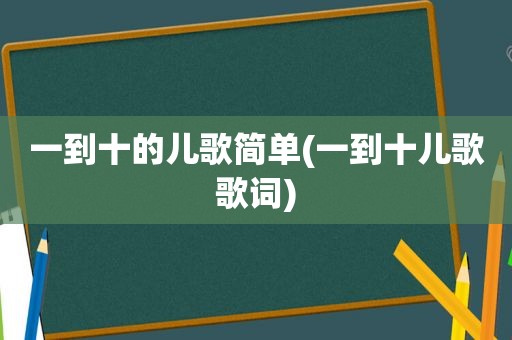 一到十的儿歌简单(一到十儿歌歌词)