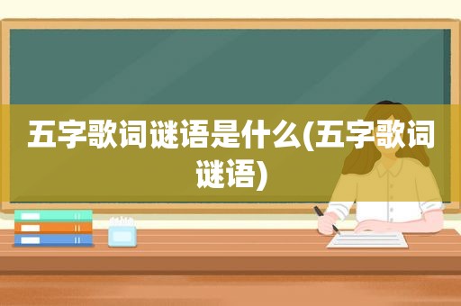 五字歌词谜语是什么(五字歌词谜语)