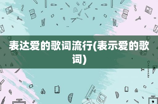 表达爱的歌词流行(表示爱的歌词)