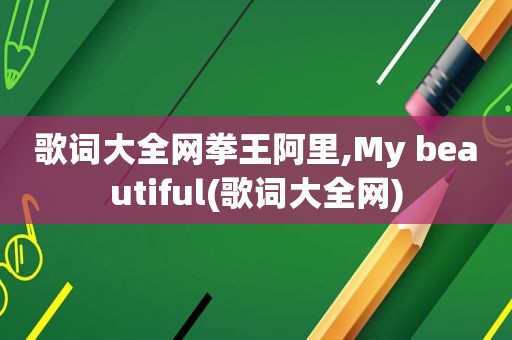 歌词大全网拳王阿里,My beautiful(歌词大全网)