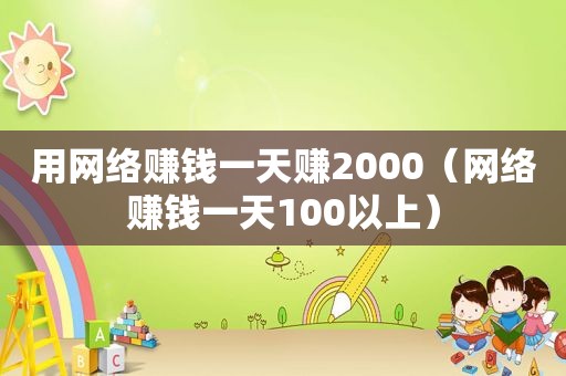 用网络赚钱一天赚2000（网络赚钱一天100以上）