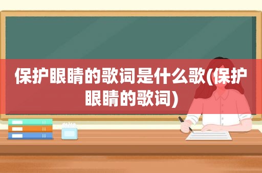 保护眼睛的歌词是什么歌(保护眼睛的歌词)