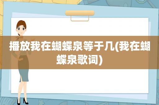 播放我在蝴蝶泉等于几(我在蝴蝶泉歌词)