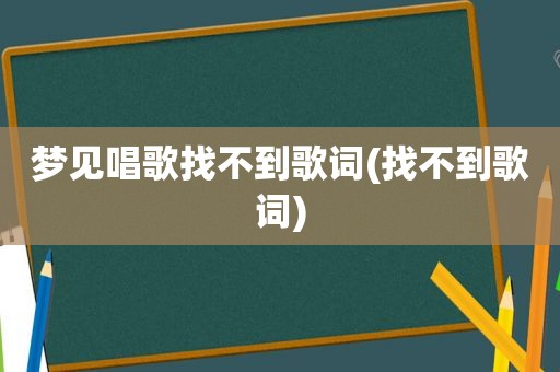 梦见唱歌找不到歌词(找不到歌词)