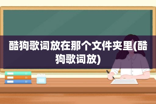 酷狗歌词放在那个文件夹里(酷狗歌词放)