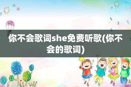 你不会歌词she免费听歌(你不会的歌词)