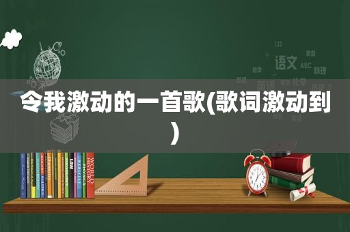 令我激动的一首歌(歌词激动到)