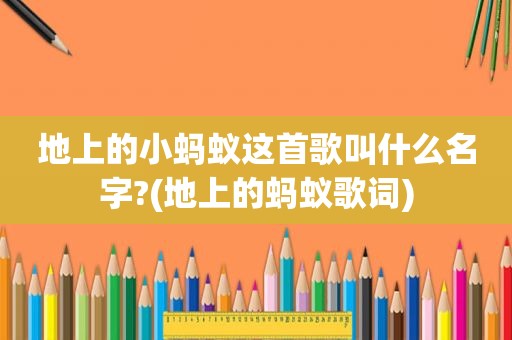 地上的小蚂蚁这首歌叫什么名字?(地上的蚂蚁歌词)