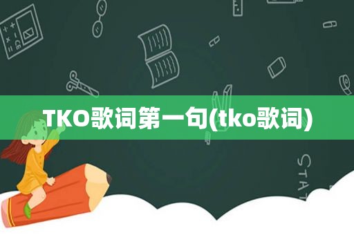 TKO歌词第一句(tko歌词)