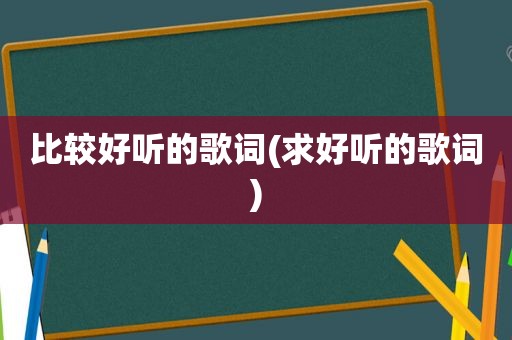 比较好听的歌词(求好听的歌词)