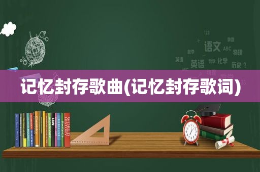 记忆封存歌曲(记忆封存歌词)