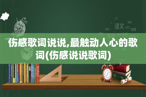 伤感歌词说说,最触动人心的歌词(伤感说说歌词)