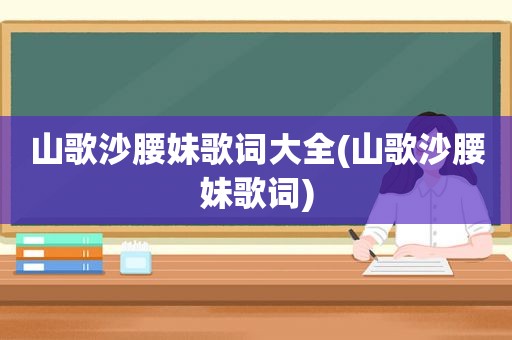 山歌沙腰妹歌词大全(山歌沙腰妹歌词)