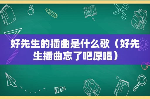 好先生的插曲是什么歌（好先生插曲忘了吧原唱）