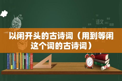 以闲开头的古诗词（用到等闲这个词的古诗词）