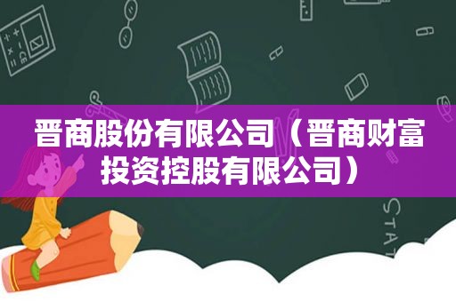 晋商股份有限公司（晋商财富投资控股有限公司）