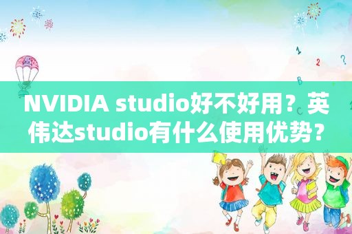 NVIDIA studio好不好用？英伟达studio有什么使用优势？