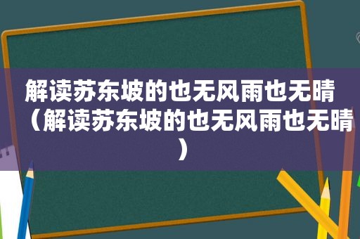 解读苏东坡的也无风雨也无晴（解读苏东坡的也无风雨也无晴）