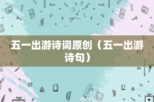 五一出游诗词原创（五一出游诗句）