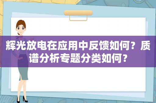 辉光放电在应用中反馈如何？质谱分析专题分类如何？