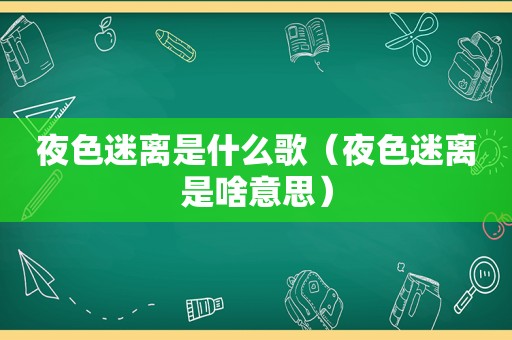 夜色迷离是什么歌（夜色迷离是啥意思）