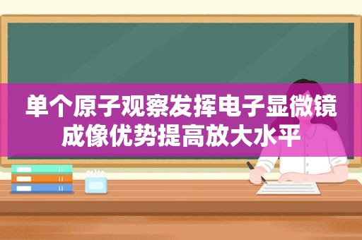 单个原子观察发挥电子显微镜成像优势提高放大水平