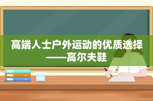 高端人士户外运动的优质选择——高尔夫鞋