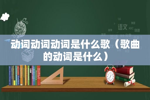 动词动词动词是什么歌（歌曲的动词是什么）