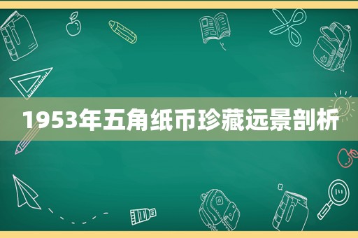 1953年五角纸币珍藏远景剖析