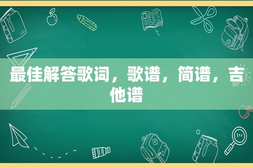 最佳解答歌词，歌谱，简谱，吉他谱