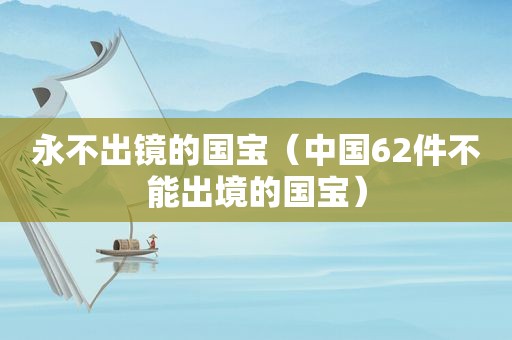 永不出镜的国宝（中国62件不能出境的国宝）