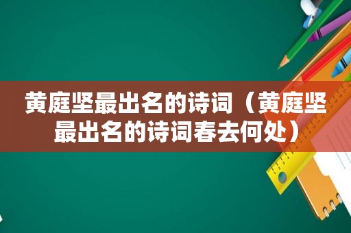 黄庭坚最出名的诗词（黄庭坚最出名的诗词春去何处）