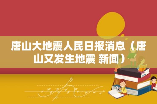 唐山大地震人民日报消息（唐山又发生地震 新闻）