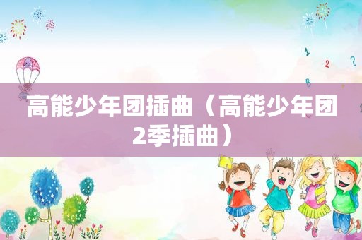 高能少年团插曲（高能少年团2季插曲）