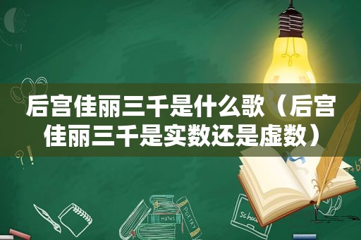 后宫佳丽三千是什么歌（后宫佳丽三千是实数还是虚数）