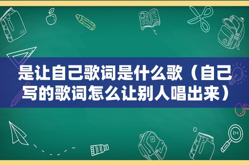 是让自己歌词是什么歌（自己写的歌词怎么让别人唱出来）