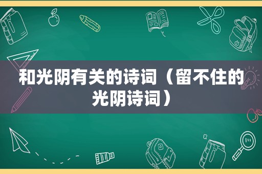 和光阴有关的诗词（留不住的光阴诗词）