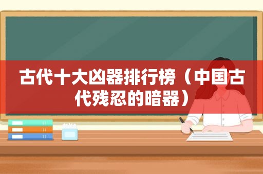 古代十大凶器排行榜（中国古代残忍的暗器）