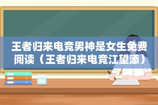 王者归来电竞男神是女生免费阅读（王者归来电竞江望添）