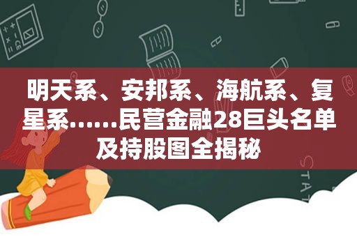 明天系、安邦系、海航系、复星系……民营金融28巨头名单及持股图全揭秘