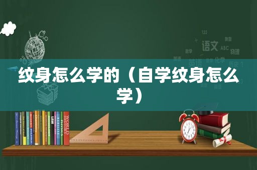 纹身怎么学的（自学纹身怎么学）