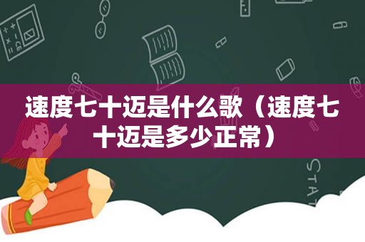 速度七十迈是什么歌（速度七十迈是多少正常）