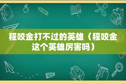 程咬金打不过的英雄（程咬金这个英雄厉害吗）