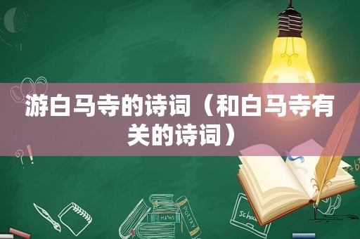 游白马寺的诗词（和白马寺有关的诗词）