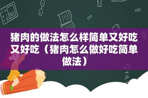 猪肉的做法怎么样简单又好吃又好吃（猪肉怎么做好吃简单做法）