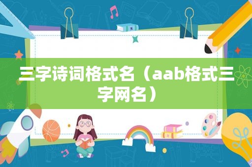 三字诗词格式名（aab格式三字网名）