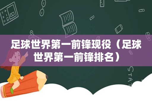 足球世界第一前锋现役（足球世界第一前锋排名）