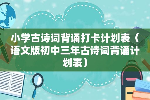 小学古诗词背诵打卡计划表（语文版初中三年古诗词背诵计划表）