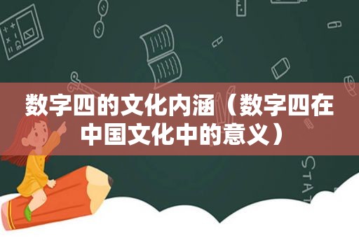 数字四的文化内涵（数字四在中国文化中的意义）