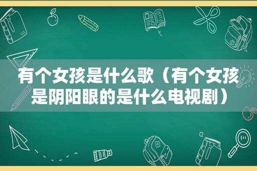 有个女孩是什么歌（有个女孩是阴阳眼的是什么电视剧）